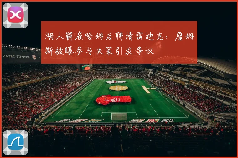 湖人解雇哈姆后聘请雷迪克,詹姆斯被曝参与决策引发争议