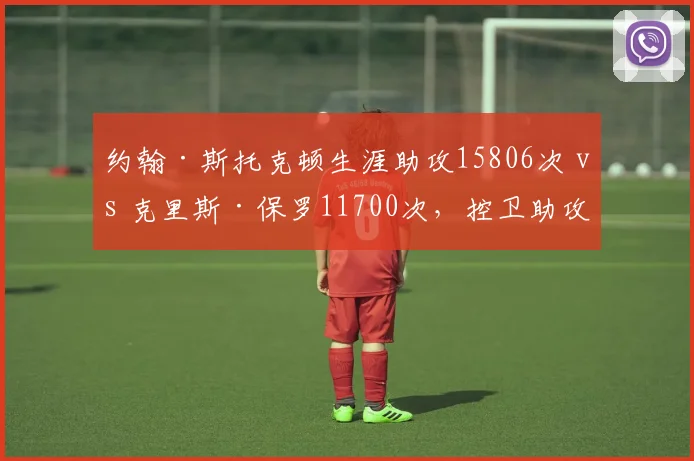 约翰·斯托克顿生涯助攻15806次 vs 克里斯·保罗11700次,控卫助攻效率与持久性对比