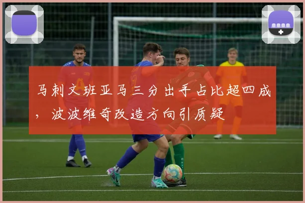 马刺文班亚马三分出手占比超四成，波波维奇改造方向引质疑