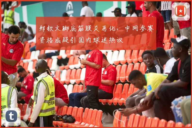 郑钦文脚底筋膜炎恶化，中网参赛资格成疑引国内球迷热议