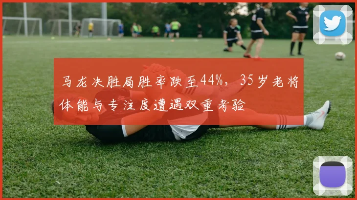 马龙决胜局胜率跌至44%,35岁老将体能与专注度遭遇双重考验