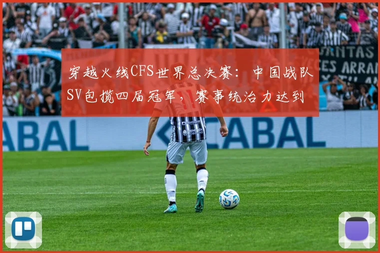 穿越火线CFS世界总决赛:中国战队SV包揽四届冠军,赛事统治力达到巅峰