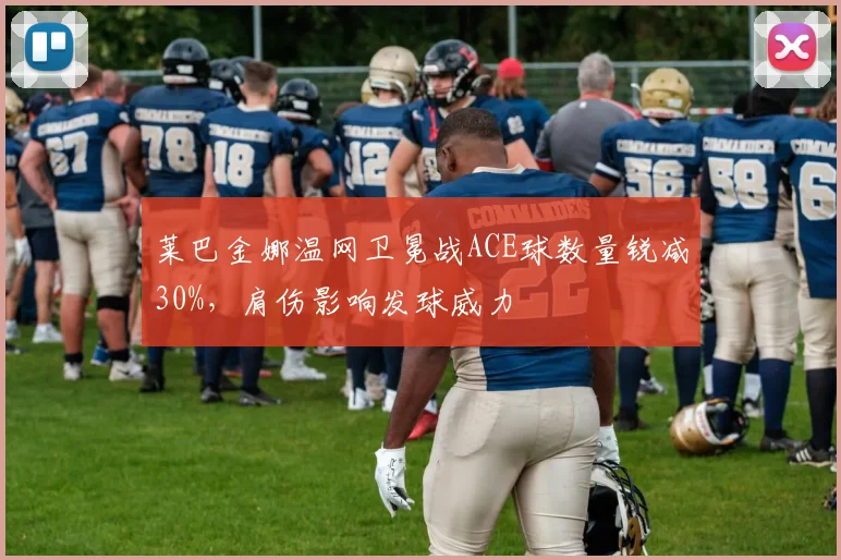 莱巴金娜温网卫冕战ACE球数量锐减30%,肩伤影响发球威力